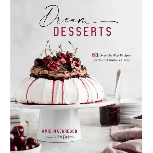 Dream Desserts: 60 Over-The-Top Recipes for Truly Fabulous Flavor - Hardcover