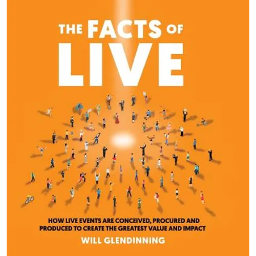 The Facts of Live: How Live Events Are Conceived, Procured and Produced to Create the Greatest Value and Impact - Hardcover