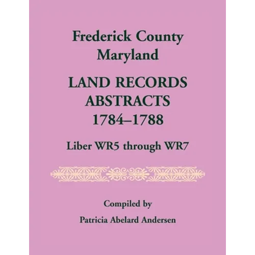 Frederick County, Maryland Land Records Abstracts, 1784-1788, Liber WR5 Through WR7 - Paperback