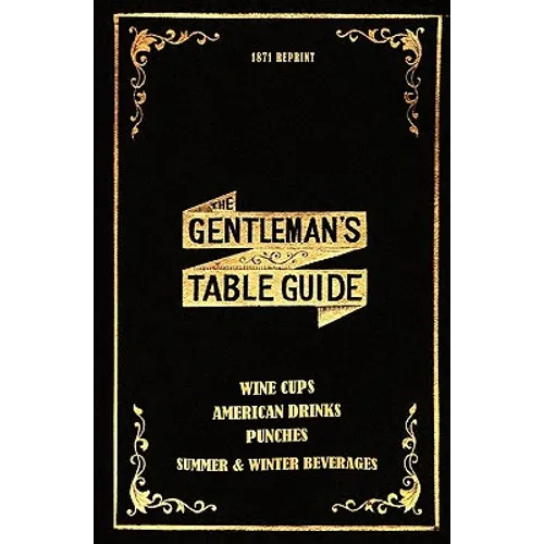 The Gentleman's Table Guide 1871 Reprint: Wine Cups, American Drinks, Punches, Summer & Winter Beverages - Paperback