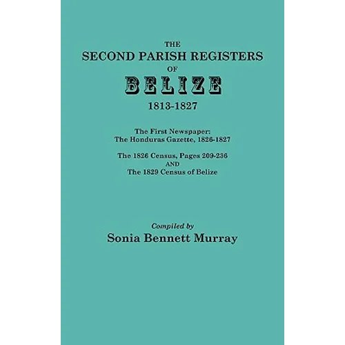 Second Parish Registers of Belize, 1813-1827; The First Newspaper: The Honduras Gazette, 1826-1827; The 1826 Census, Pages 209-236; And the 1829 Censu - Paperback