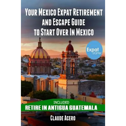 Your Mexico Expat Retirement and Escape Guide to Start Over in Mexico: Free Book: Retire in Antigua Guatemala - Paperback