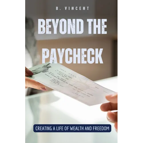 Beyond the Paycheck: Creating a Life of Wealth and Freedom - Paperback