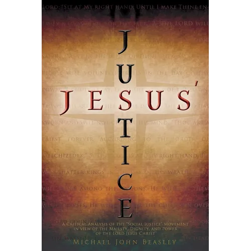 Jesus' Justice: A Critical Analysis of the "Social Justice" Movement in view of the Majesty, Dignity, and Power of the Lord Jesus Christ - Paperback