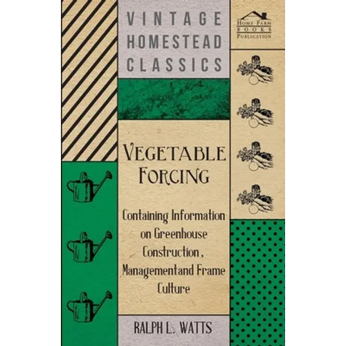 Vegetable Forcing - Containing Information on Greenhouse Construction, Management and Frame Culture - Paperback