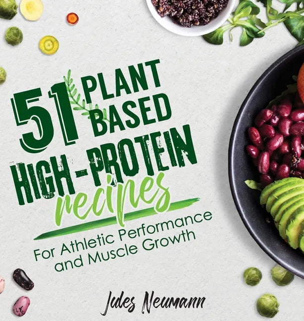 51 Plant-Based High-Protein Recipes: For Athletic Performance and Muscle Growth - Hardcover