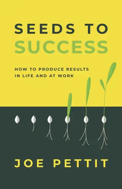 Seeds to Success: How to Produce Better Results in Life and at Work - Paperback