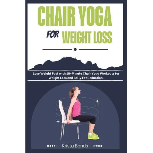 Chair Yoga For Weight Loss: Lose Weight Fast with 10-Minute Chair Yoga Workouts for Weight Loss and Belly Fat Reduction - Paperback
