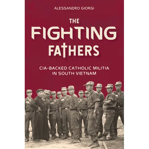 The Fighting Fathers: Cia-Backed Catholic Militia in South Vietnam - Hardcover