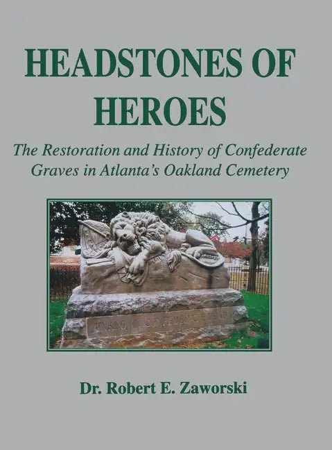 Headstones of Heroes: The Restoration and History of Confederate Graves in Atlanta's Oakland Cemetery - Hardcover