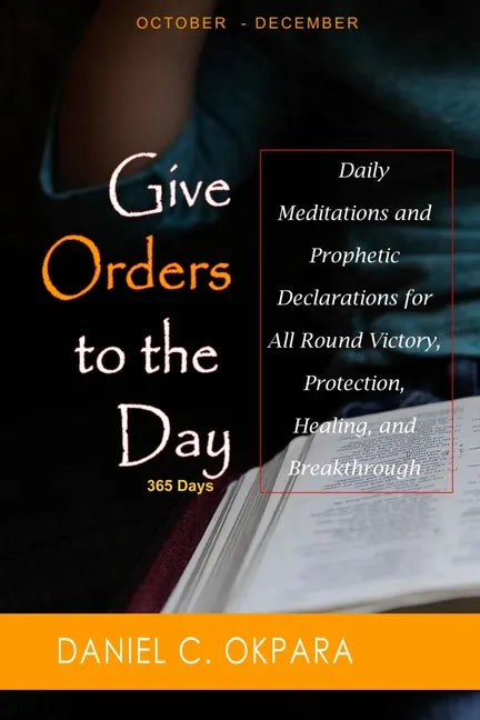 Give Orders to the Day (365 Days) Oct - Dec: Daily Meditations and Prophetic Declarations for All Round Victory, Protection, Healing, and Breakthrough - Paperback