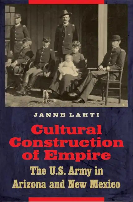 Cultural Construction of Empire: The U.S. Army in Arizona and New Mexico - Hardcover