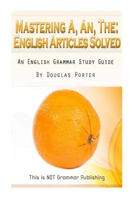 Mastering A, An, The - English Articles Solved: An English Grammar Study Guide [BLACK AND WHITE EDITION] - Paperback