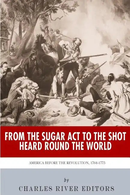 From the Sugar Act to the Shot Heard Round the World: America Before the Revolution, 1764-1775 - Paperback