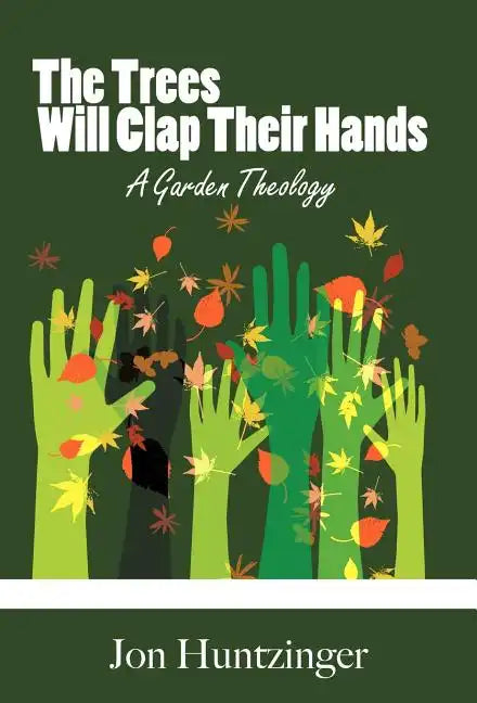 The Trees Will Clap Their Hands: A Garden Theology - Hardcover