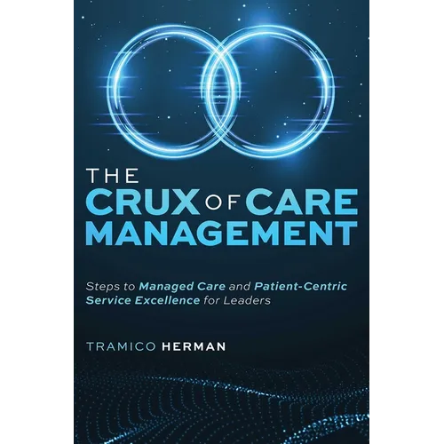 The Crux of Care Management: Steps to Managed Care and Patient-Centric Service Excellence for Leaders - Paperback