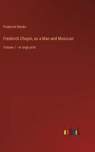 Frederick Chopin, as a Man and Musician: Volume 1 - in large print - Hardcover