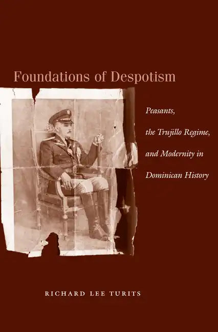 Foundations of Despotism: Peasants, the Trujillo Regime, and Modernity in Dominican History - Paperback