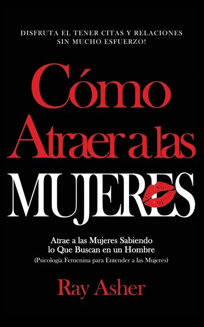 Cómo Atraer a las Mujeres: Disfruta el Tener Citas y Relaciones Sin Mucho Esfuerzo! Atrae a las Mujeres Sabiendo lo Que Buscan en un Hombre (Psic - Paperback