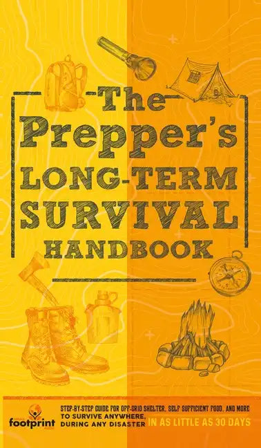 The Prepper's Long Term Survival Handbook: Step-By-Step Guide for Off-Grid Shelter, Self Sufficient Food, and More To Survive Anywhere, During ANY Dis - Hardcover