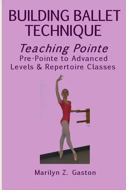 Building Ballet Technique, Teaching Pointe: Pre-Pointe to Advanced Levels & Repertoire Classes - Paperback