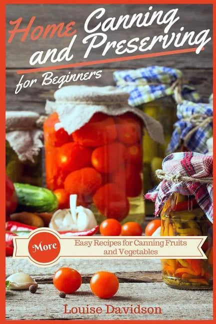 Home Canning and Preserving Recipes for Beginners: More Easy Recipes for Canning Fruits and Vegetables - Paperback