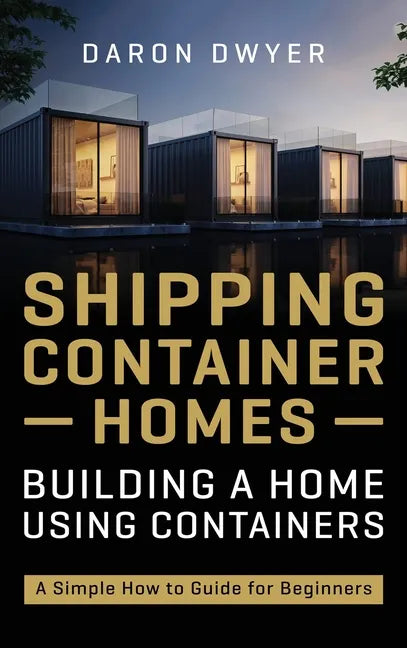 Shipping Container Homes: Building a Home Using Containers - A Simple How to Guide for Beginners - Hardcover