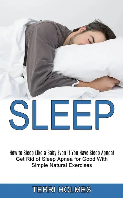 Sleep: How to Sleep Like a Baby Even if You Have Sleep Apnea! (Get Rid of Sleep Apnea for Good With Simple Natural Exercises) - Paperback