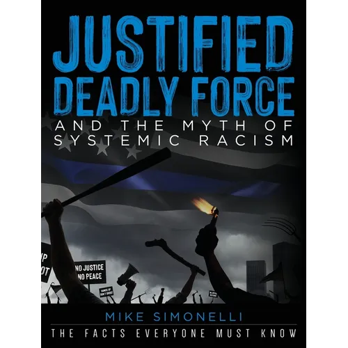 Justified Deadly Force and the Myth of Systemic Racism: The Facts Everyone Must Know - Hardcover