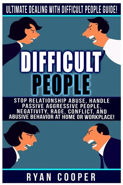 Difficult People: Ultimate Dealing With Difficult People Guide! Stop Relationship Abuse, Handle Passive Aggressive People, Negativity, R - Paperback