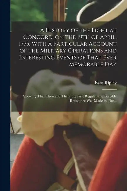 A History of the Fight at Concord, on the 19th of April, 1775. With a Particular Account of the Military Operations and Interesting Events of That Eve - Paperback