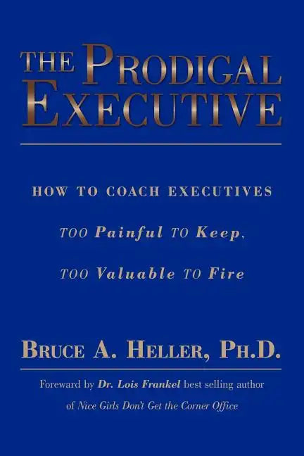 The Prodigal Executive: How to Coach Executives Too Painful to Keep, Too Valuable to Fire - Paperback
