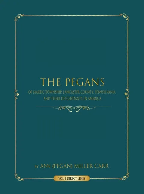 The Pegans of Martic Township, Lancaster County, Pennsylvania, and Their Descendants in America: Direct Lines - Hardcover