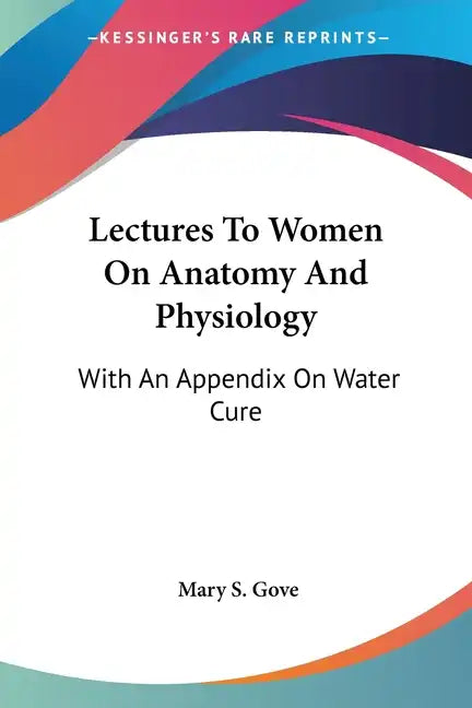 Lectures To Women On Anatomy And Physiology: With An Appendix On Water Cure - Paperback