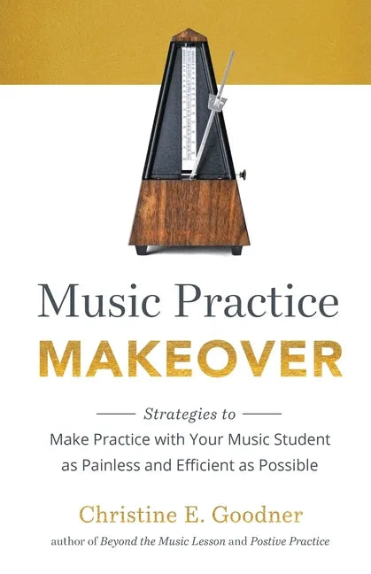 Music Practice Makeover: Strategies to Make Practice with Your Music Student as Painless and Efficient as Possible - Paperback