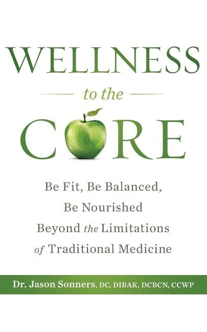 Wellness to the Core: Be Fit, Be Nourished, Be Balanced Beyond the Limitations of Traditional Medicine - Paperback