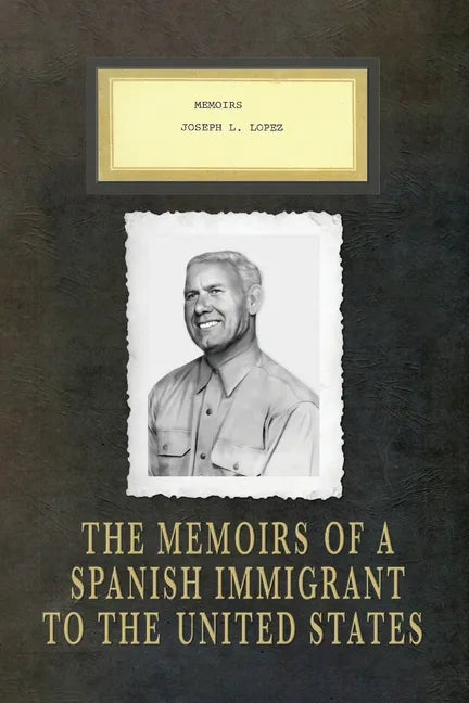 Memoirs Joseph L. Lopez: The Memoirs of a Spanish Immigrant to the United States - Paperback