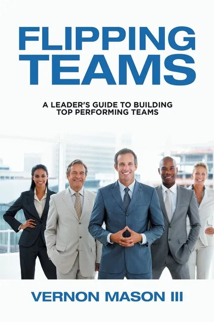 Flipping Teams: A Leader's Guide to Building Top Performing Teams - Paperback