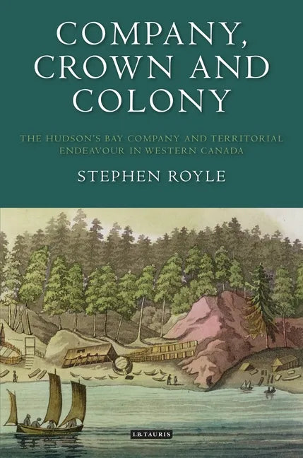 Company, Crown and Colony: The Hudson's Bay Company and Territorial Endeavour in Western Canada - Paperback