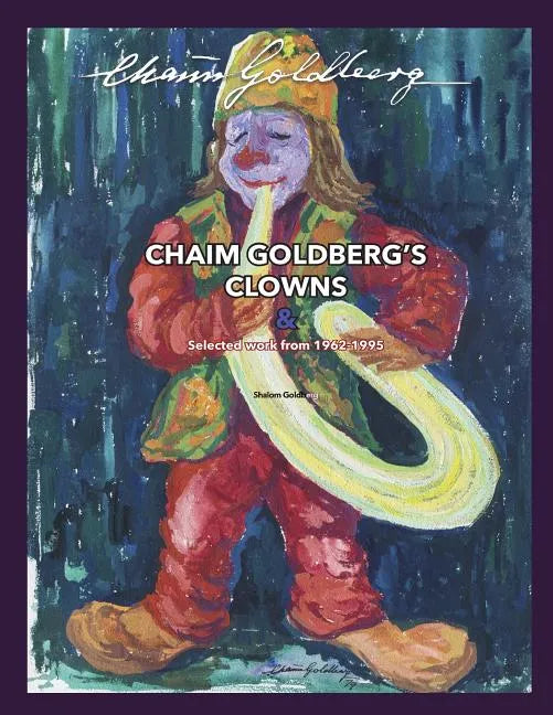 CHAIM GOLDBERG'S CLOWNS & Select Work 1962-1995: Exploring the diversity of a 20th century art genius. - Paperback