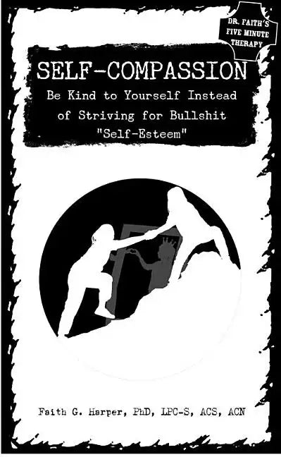 Self-Compassion: Be Kind to Yourself Instead of Striving for Bullshit Self-Esteem - Paperback