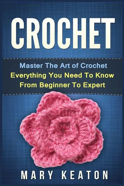 Crochet: Everything You Need to Know About Crochet from Beginner to Expert - Paperback