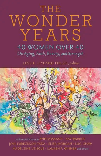 The Wonder Years: 40 Women Over 40 on Aging, Faith, Beauty, and Strength - Paperback