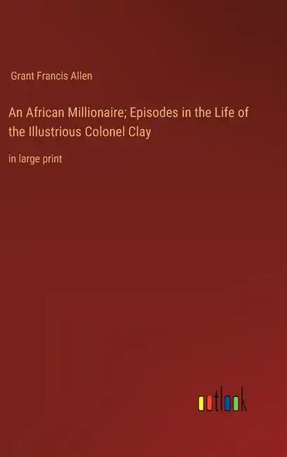 An African Millionaire; Episodes in the Life of the Illustrious Colonel Clay: in large print - Hardcover