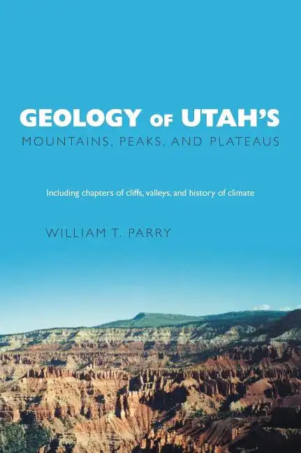 Geology of Utah's Mountains, Peaks, and Plateaus: Including descriptions of cliffs, valleys, and climate history - Hardcover