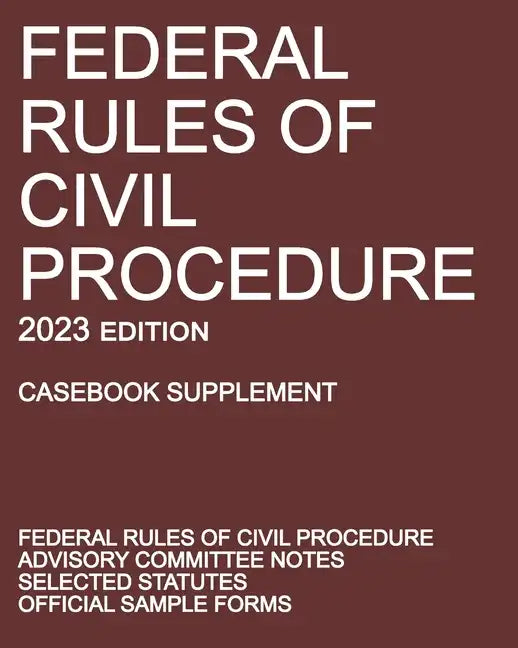 Federal Rules of Civil Procedure; 2023 Edition (Casebook Supplement): With Advisory Committee Notes, Selected Statutes, and Official Forms - Paperback