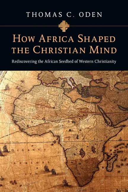 How Africa Shaped the Christian Mind: Rediscovering the African Seedbed of Western Christianity - Paperback