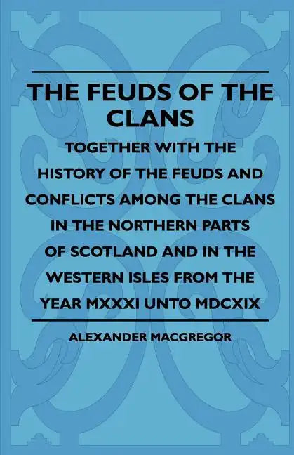 The Feuds Of The Clans - Together With The History Of The Feuds And Conflicts Among The Clans In The Northern Parts Of Scotland And In The Western Isl - Paperback