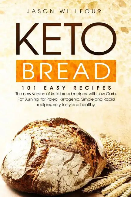 Keto Bread: 101 Easy Recipes. The New Version Of Keto Bread Recipes, With Low Carb, Fat Burning, For Paleo, Ketogenic. Simple And - Paperback