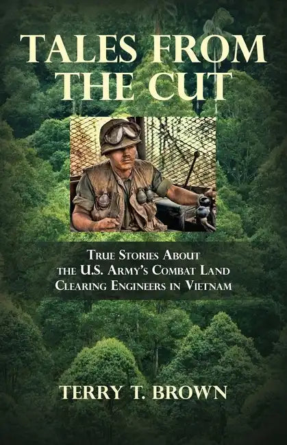 Tales From the Cut: True Stories About the U.S. Army's Combat Land Clearing Engineers in Vietnam - Paperback